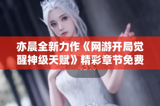 亦晨全新力作《网游开局觉醒神级天赋》精彩章节免费阅读分享