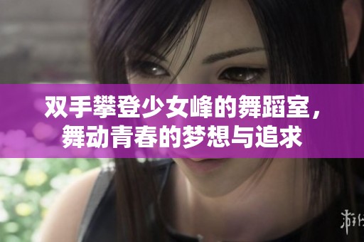 双手攀登少女峰的舞蹈室，舞动青春的梦想与追求
