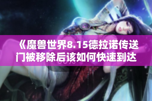 《魔兽世界8.15德拉诺传送门被移除后该如何快速到达》