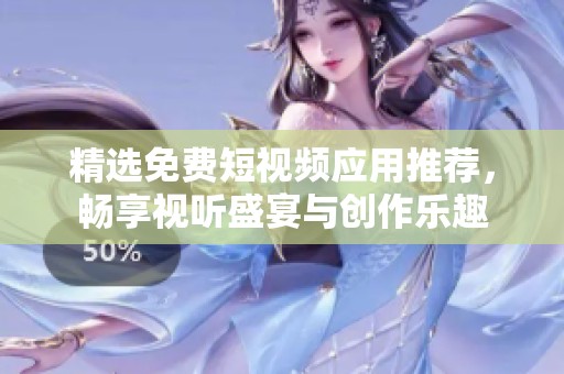 精选免费短视频应用推荐，畅享视听盛宴与创作乐趣