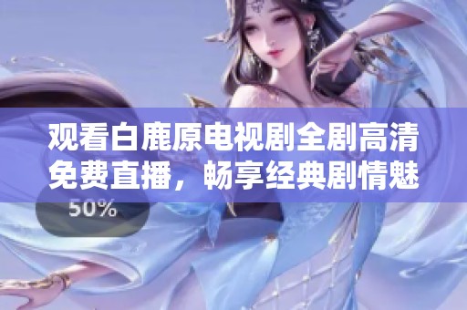 观看白鹿原电视剧全剧高清免费直播，畅享经典剧情魅力