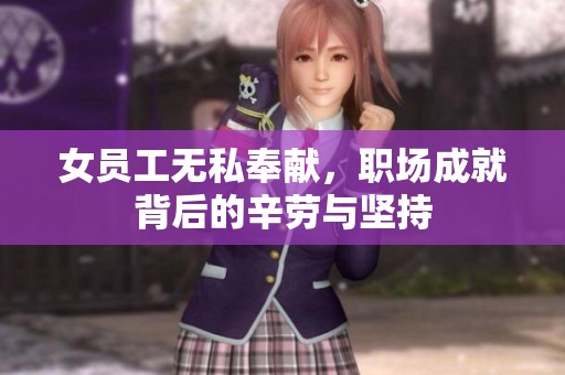 女员工无私奉献，职场成就背后的辛劳与坚持