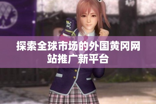 探索全球市场的外国黄冈网站推广新平台