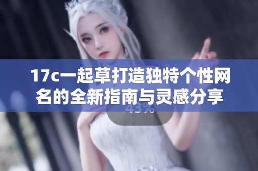17c一起草打造独特个性网名的全新指南与灵感分享