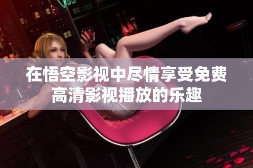 在悟空影视中尽情享受免费高清影视播放的乐趣