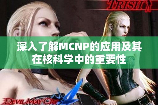 深入了解MCNP的应用及其在核科学中的重要性