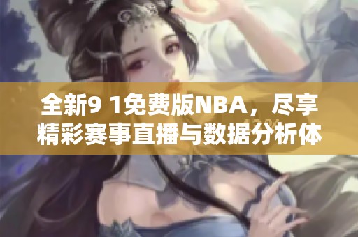 全新9 1免费版NBA，尽享精彩赛事直播与数据分析体验