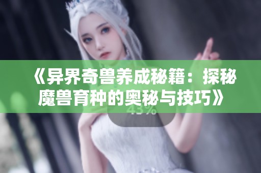《异界奇兽养成秘籍：探秘魔兽育种的奥秘与技巧》