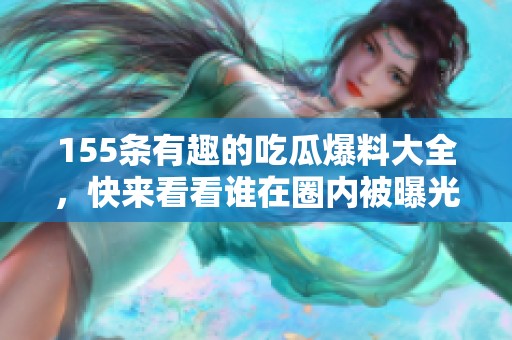 155条有趣的吃瓜爆料大全，快来看看谁在圈内被曝光！
