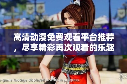 高清动漫免费观看平台推荐，尽享精彩再次观看的乐趣