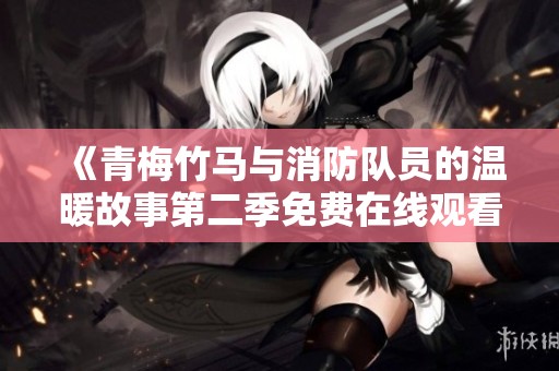 《青梅竹马与消防队员的温暖故事第二季免费在线观看》