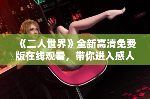 《二人世界》全新高清免费版在线观看，带你进入感人爱情故事