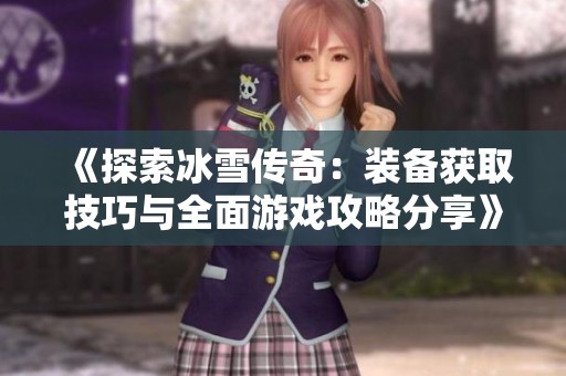 《探索冰雪传奇：装备获取技巧与全面游戏攻略分享》