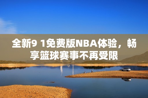 全新9 1免费版NBA体验，畅享篮球赛事不再受限