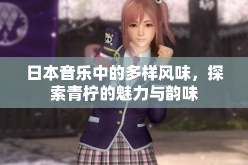 日本音乐中的多样风味，探索青柠的魅力与韵味