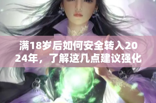 满18岁后如何安全转入2024年，了解这几点建议强化防范意识