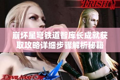 崩坏星穹铁道智库长成就获取攻略详细步骤解析秘籍