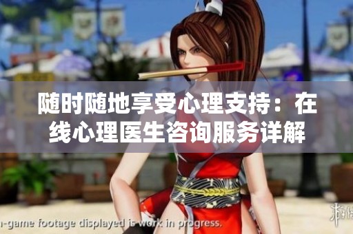 随时随地享受心理支持：在线心理医生咨询服务详解