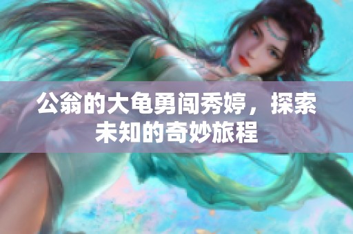公翁的大龟勇闯秀婷，探索未知的奇妙旅程
