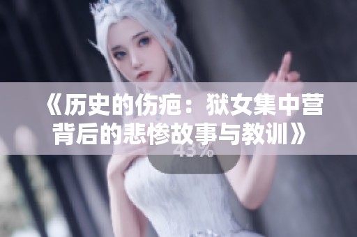 《历史的伤疤：狱女集中营背后的悲惨故事与教训》