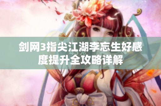 剑网3指尖江湖李忘生好感度提升全攻略详解