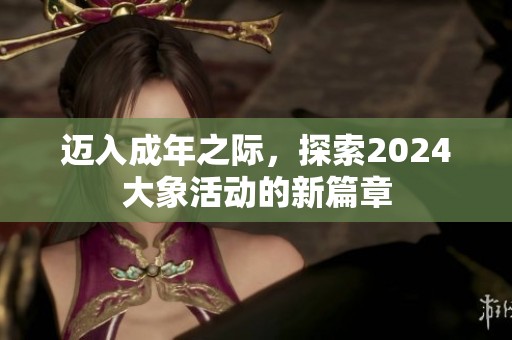 迈入成年之际，探索2024大象活动的新篇章