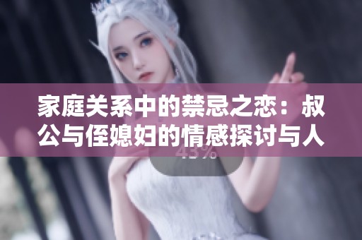家庭关系中的禁忌之恋：叔公与侄媳妇的情感探讨与人性反思