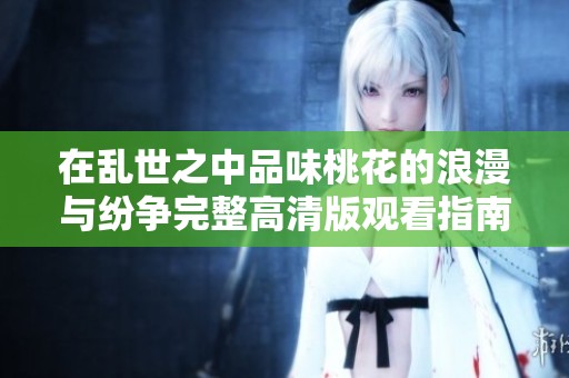 在乱世之中品味桃花的浪漫与纷争完整高清版观看指南