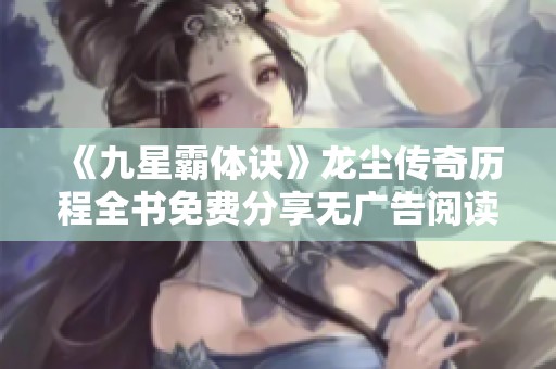 《九星霸体诀》龙尘传奇历程全书免费分享无广告阅读体验