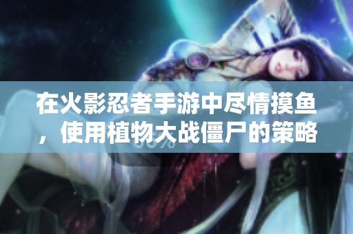 在火影忍者手游中尽情摸鱼，使用植物大战僵尸的策略与僵尸对抗