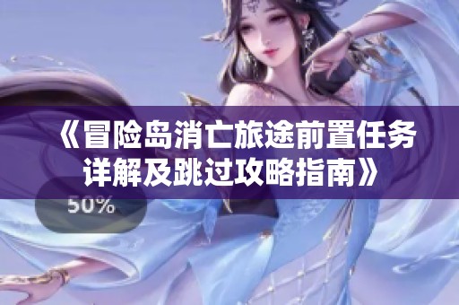 《冒险岛消亡旅途前置任务详解及跳过攻略指南》