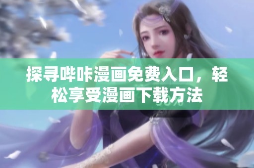 探寻哔咔漫画免费入口，轻松享受漫画下载方法