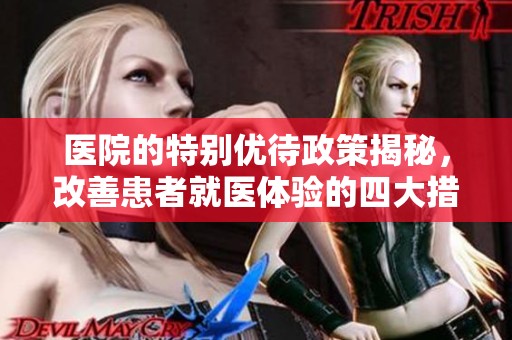 医院的特别优待政策揭秘，改善患者就医体验的四大措施