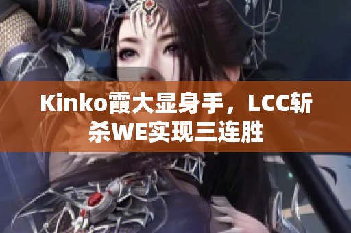 Kinko霞大显身手，LCC斩杀WE实现三连胜