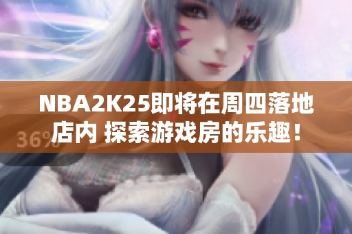 NBA2K25即将在周四落地店内 探索游戏房的乐趣！