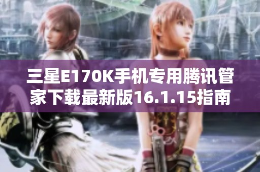 三星E170K手机专用腾讯管家下载最新版16.1.15指南