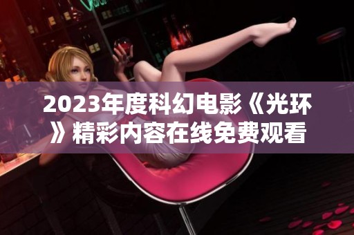 2023年度科幻电影《光环》精彩内容在线免费观看