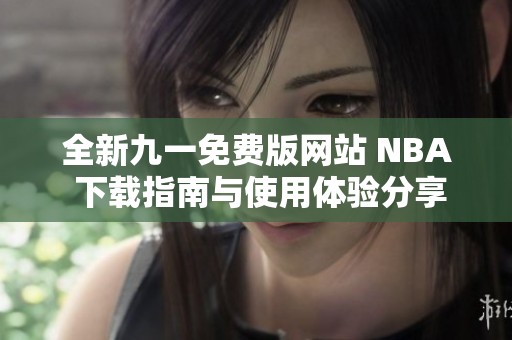 全新九一免费版网站 NBA 下载指南与使用体验分享