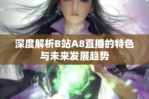深度解析B站A8直播的特色与未来发展趋势