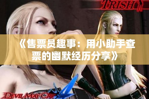 《售票员趣事：用小助手查票的幽默经历分享》