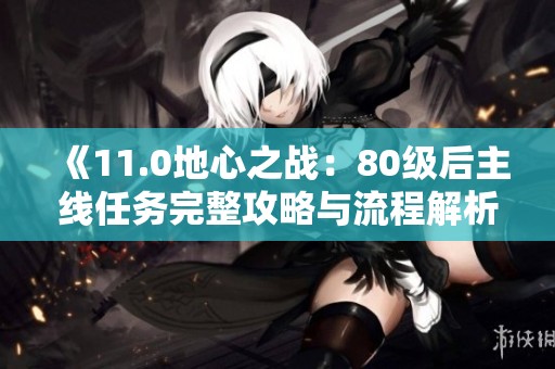 《11.0地心之战：80级后主线任务完整攻略与流程解析》