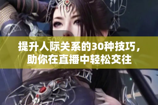 提升人际关系的30种技巧，助你在直播中轻松交往