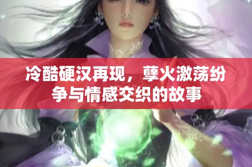 冷酷硬汉再现，孽火激荡纷争与情感交织的故事