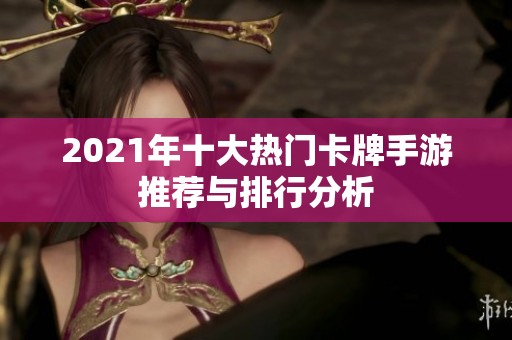 2021年十大热门卡牌手游推荐与排行分析