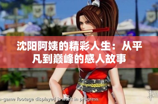 沈阳阿姨的精彩人生：从平凡到巅峰的感人故事