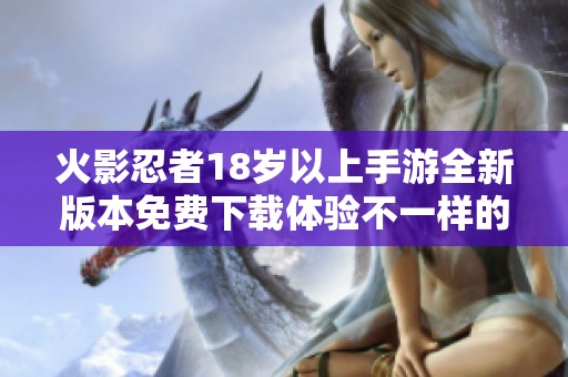火影忍者18岁以上手游全新版本免费下载体验不一样的战斗乐趣
