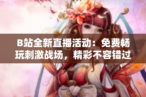 B站全新直播活动：免费畅玩刺激战场，精彩不容错过！
