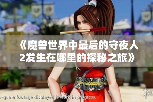 《魔兽世界中最后的守夜人2发生在哪里的探秘之旅》