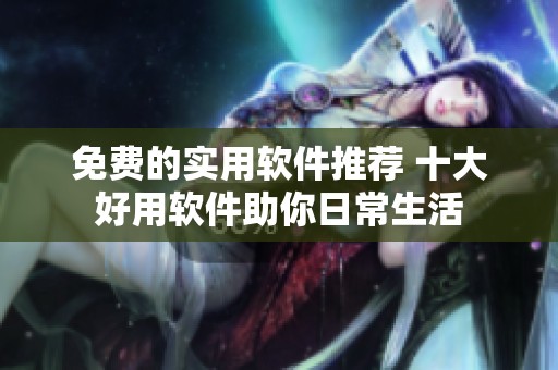 免费的实用软件推荐 十大好用软件助你日常生活