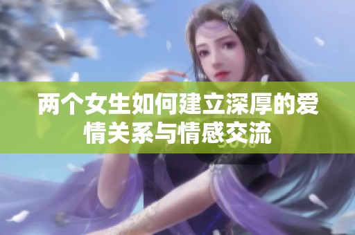 两个女生如何建立深厚的爱情关系与情感交流